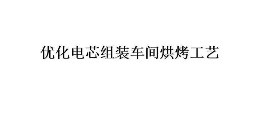 锂电池-工艺-优化电芯组装车间烘烤工艺